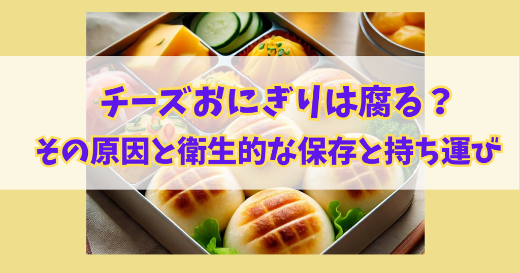 チーズおにぎりは腐る？その原因と衛生的な保存&持ち運びのコツ