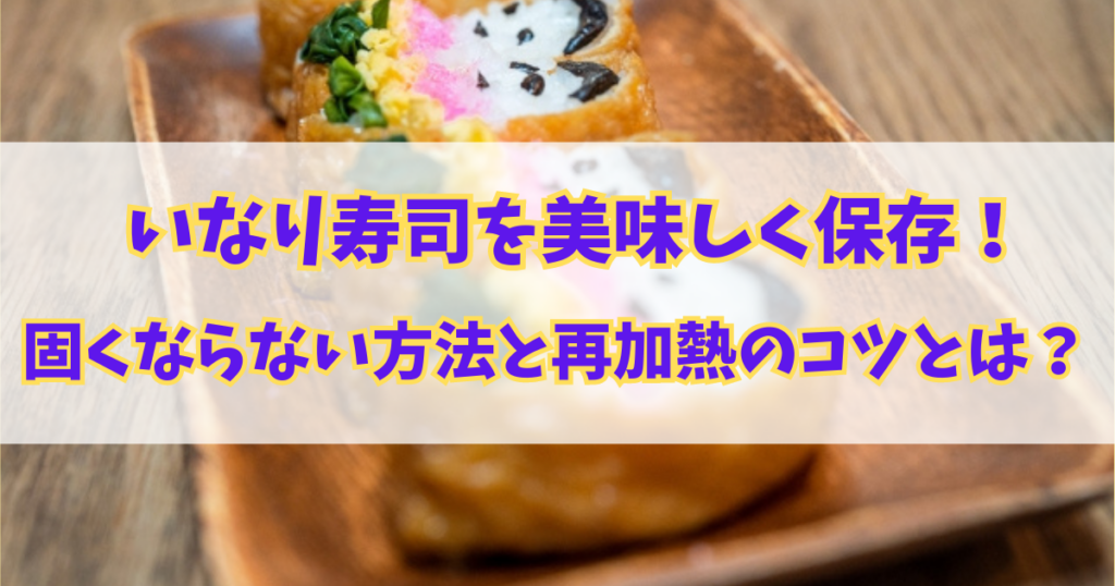 いなり寿司を美味しく保存！固くならない方法と再加熱のコツとは？