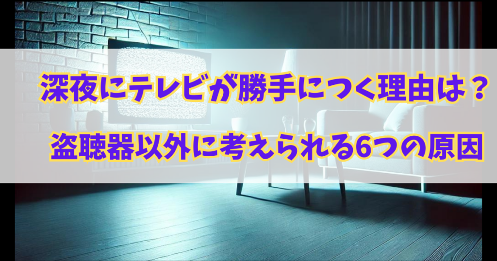 深夜にテレビが勝手につく理由とは？盗聴器以外に考えられる6つの原因