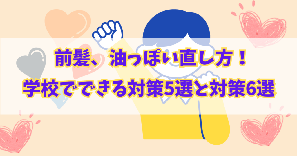 前髪、油っぽい直し方！学校でできる対策5選と原因6選