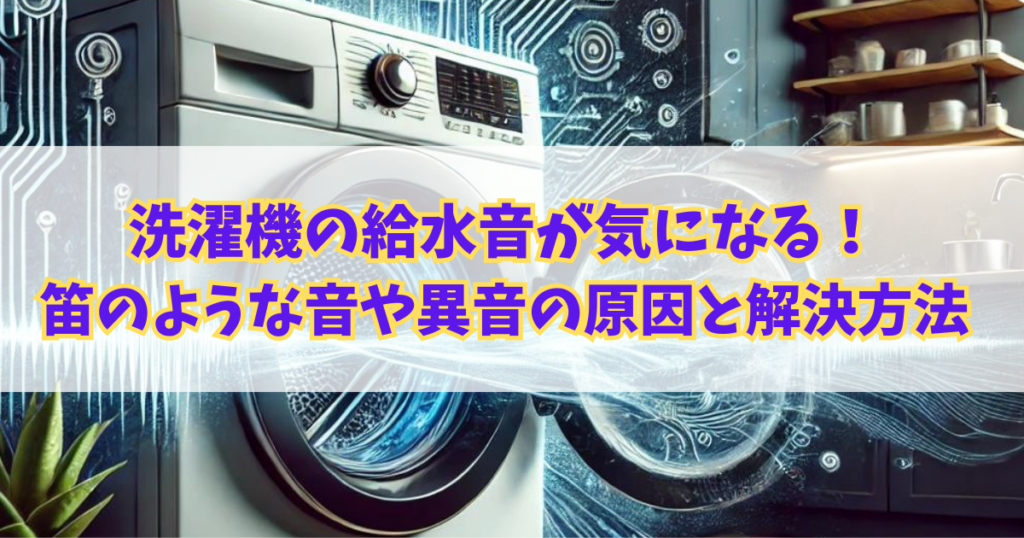 洗濯機の給水音が気になる！笛のような音や異音の原因と解決方法をご紹介