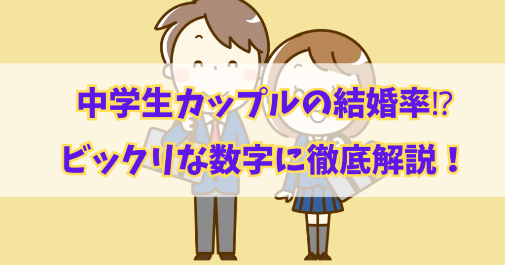 マジで？中学生カップルの結婚率⁉ビックリな数字を徹底的に解説