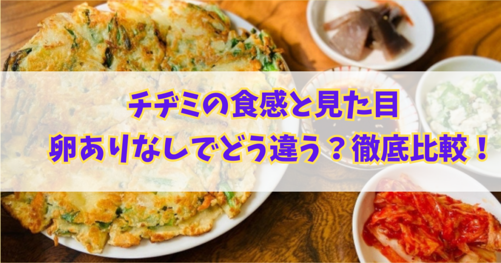 チヂミの食感と見た目、卵ありなしでどう違う？徹底的に比較してみました！