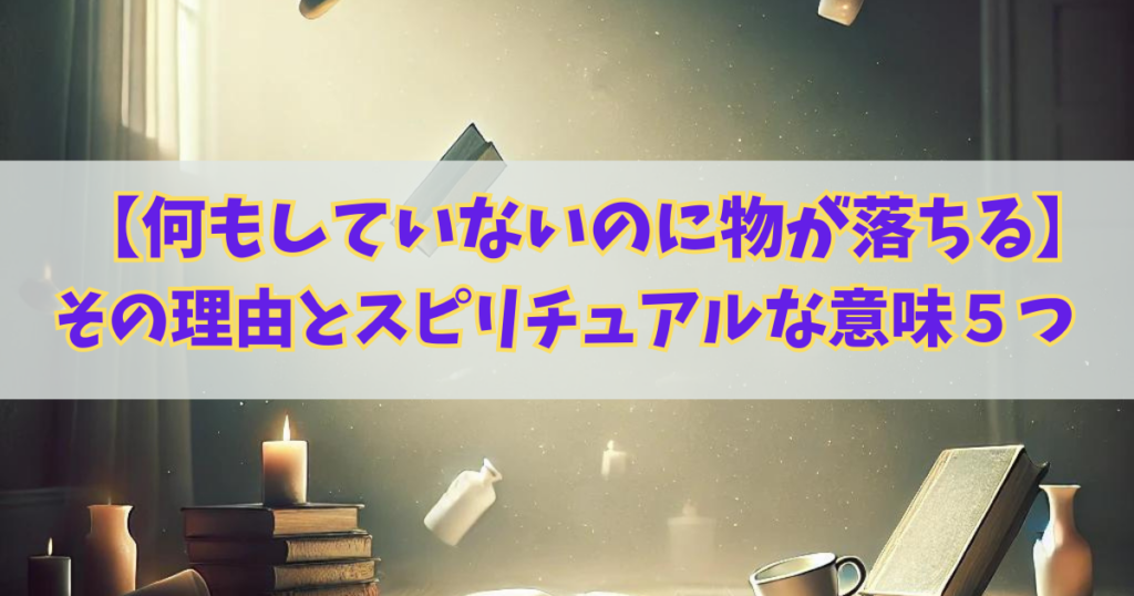 【何もしていないのに物が落ちる】その理由4つとスピリチュアルな意味５つをご紹介！