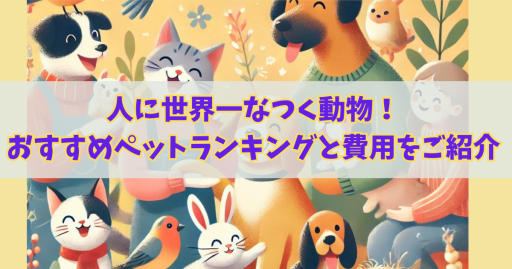 人に世界一なつく動物！おすすめペットランキング11選と費用をご紹介！！