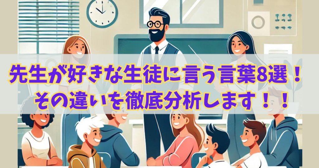 先生が好きな生徒に言う言葉8選！その違いを徹底分析します！！