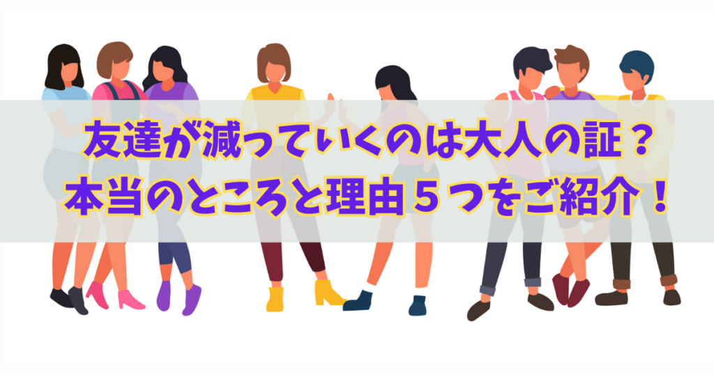 友達が減っていくのは大人の証なの？本当のところと理由５つをご紹介！！