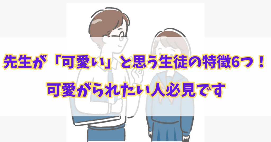 先生が「可愛い」と思う生徒の特徴6つ！可愛がられたい人必見です