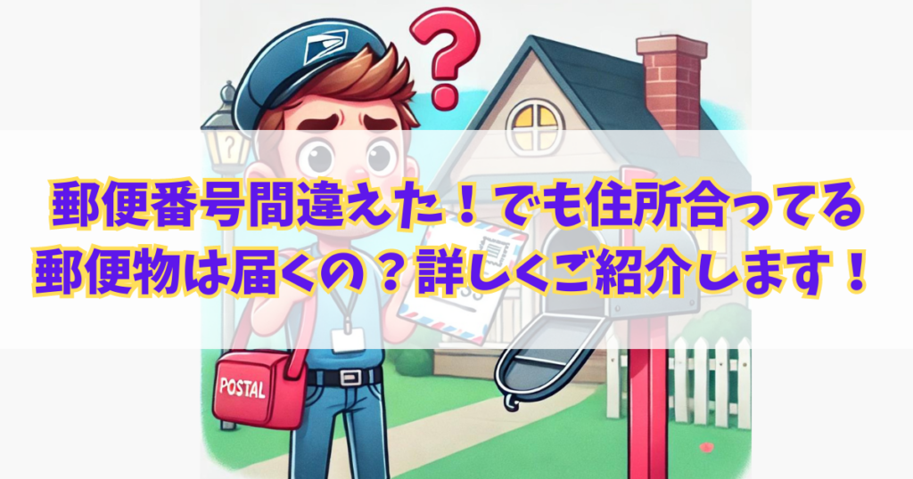 郵便番号間違えた！でも住所は合ってる、郵便物は届くの？詳しくご紹介します！