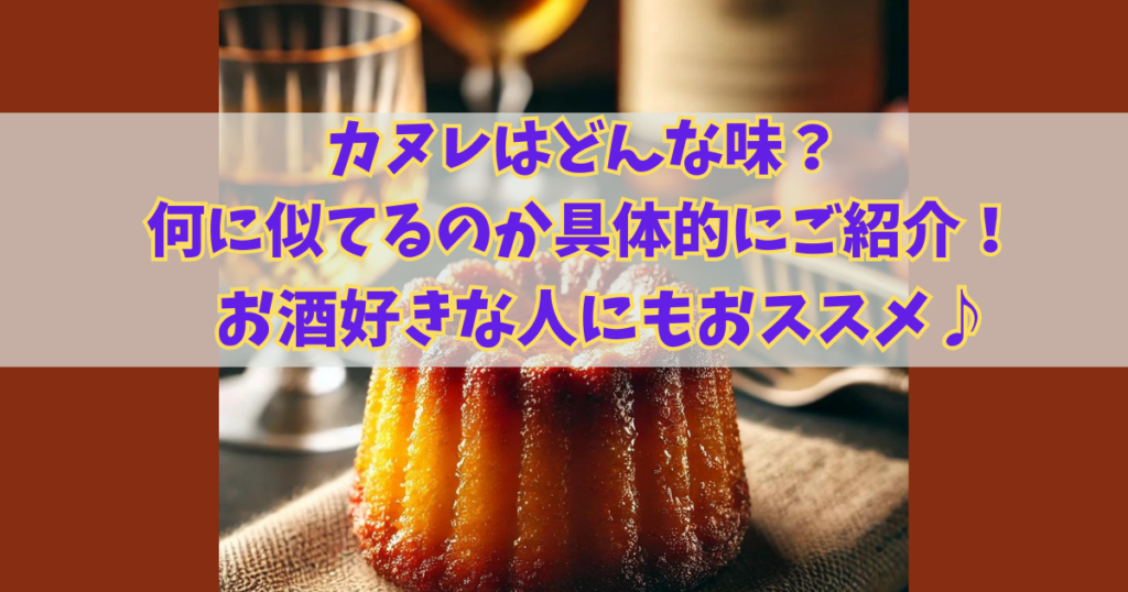 カヌレはどんな味？何に似ているのか具体的にご紹介！お酒好きな人にもおススメ♪