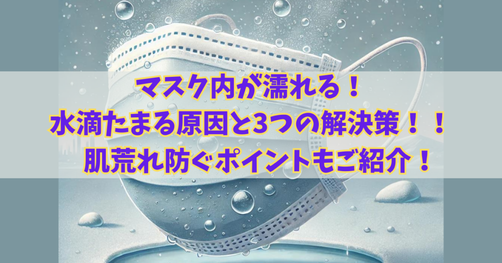 マスク内が濡れる！水滴たまる原因と3つの解決策！肌荒れ防ぐポイントもご紹介！