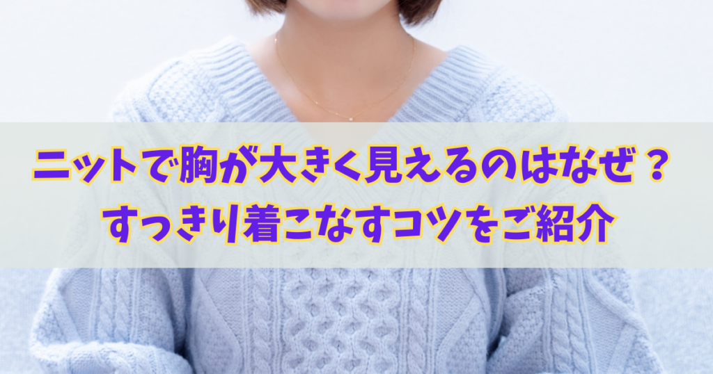 ニットで胸が大きく見えるのはなぜ？すっきり着こなすコツをご紹介