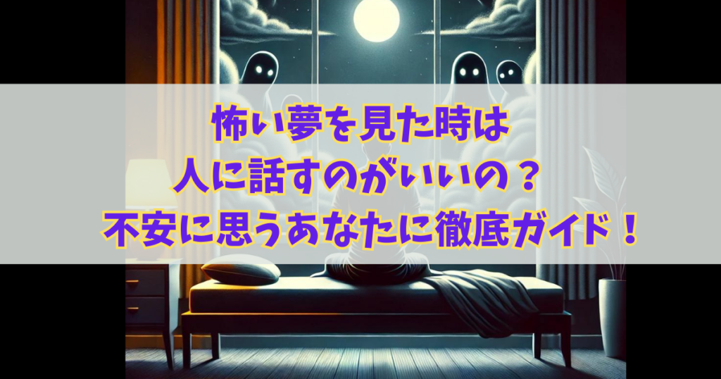 怖い夢を見た時は人に話すのがいいの？不安に思うあなたに徹底ガイド！