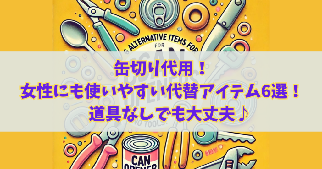 缶切り代用！女性にも使いやすい代替アイテム6選！！ 道具なしでも大丈夫♪