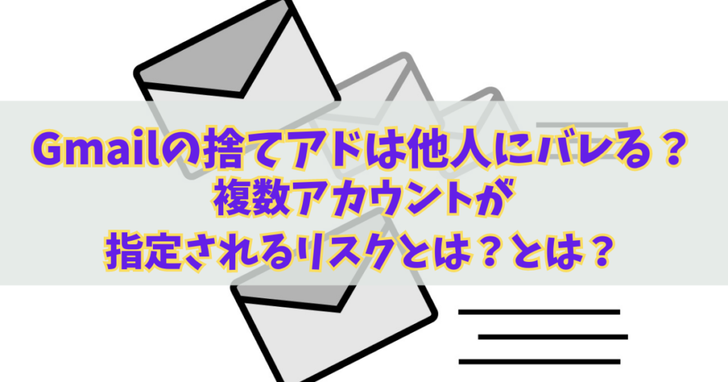 Gmailの捨てアドは他人にバレる？複数アカウントが特定されるリスクとは？