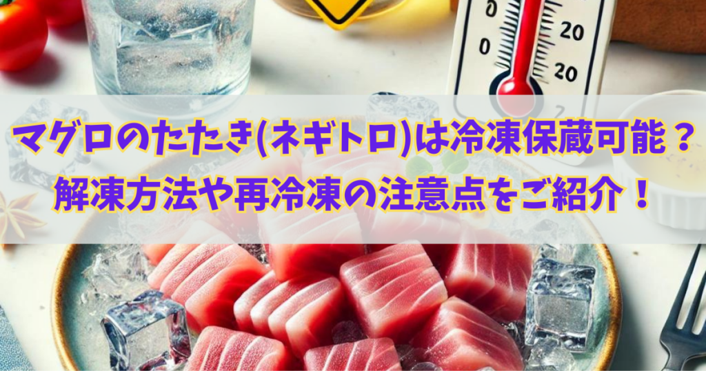 マグロのたたき（ネギトロ）冷凍保存可能？解凍方法や再冷凍の注意点をご紹介！